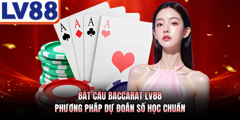 Bắt Cầu Baccarat LV88 - Phương Pháp Dự Đoán Số Học Chuẩn