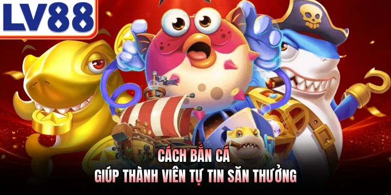 Cách bắn cá giúp thành viên tự tin săn thưởng