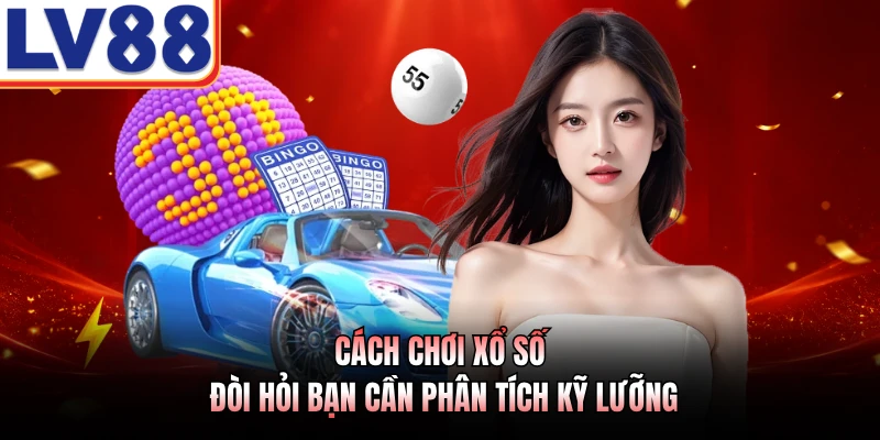 Cách chơi xổ số đòi hỏi bạn cần phân tích kỹ lưỡng