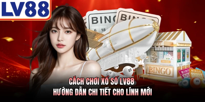 Cách Chơi Xổ Số LV88 - Hướng Dẫn Chi Tiết Cho Lính Mới