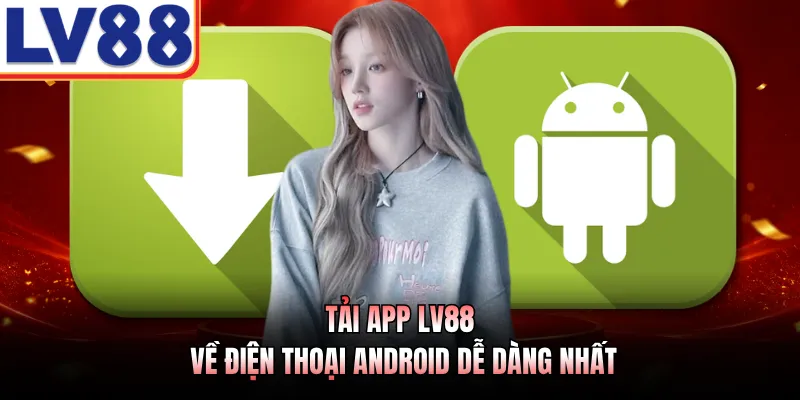 Tải app LV88 về điện thoại Android dễ dàng nhất