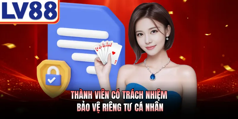Quyền Riêng Tư Với 3 Quy Định Cốt Lõi Tại LV88 Năm 2026 3 Thành viên có trách nhiệm bảo vệ riêng tư cá nhân
